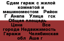 Сдам гараж с жилой комнатой и машиноместом › Район ­ Г. Анапа › Улица ­ гск-12 › Общая площадь ­ 72 › Цена ­ 20 000 - Все города Недвижимость » Гаражи   . Челябинская обл.,Аша г.